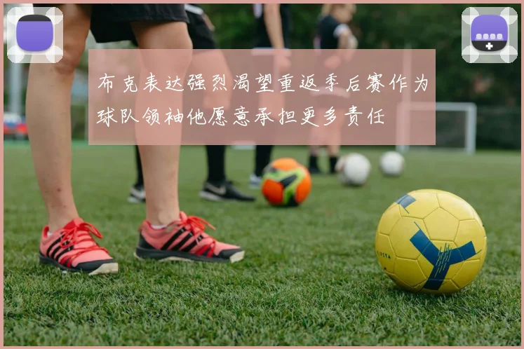布克表达强烈渴望重返季后赛作为球队领袖他愿意承担更多责任