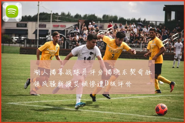 湖人揭幕战球员评分揭晓东契奇独领风骚新援艾顿惨遭D级评价