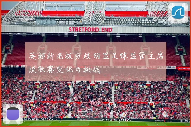 英超新老板分歧明显足球监管主席谈联赛变化与挑战