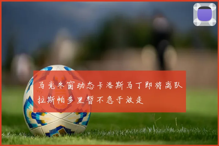 马竞冬窗动态卡洛斯马丁即将离队拉斯帕多里暂不急于放走