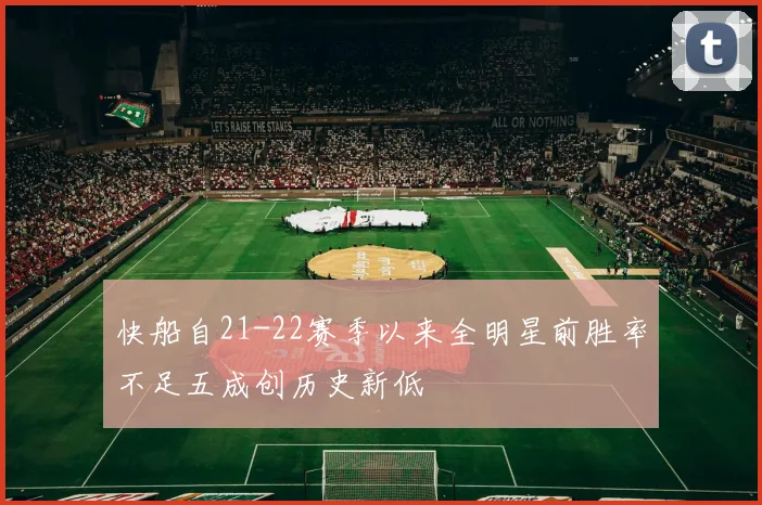 快船自21-22赛季以来全明星前胜率不足五成创历史新低
