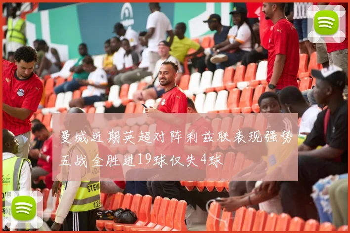 曼城近期英超对阵利兹联表现强势五战全胜进19球仅失4球