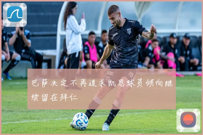 巴萨决定不再追求凯恩球员倾向继续留在拜仁