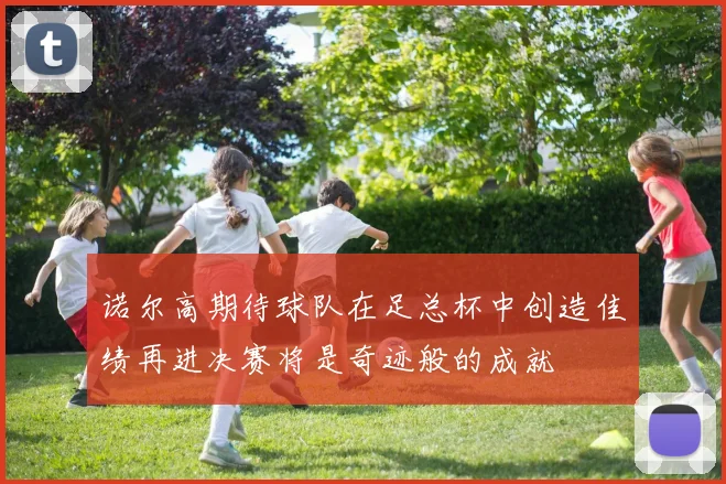 诺尔高期待球队在足总杯中创造佳绩再进决赛将是奇迹般的成就