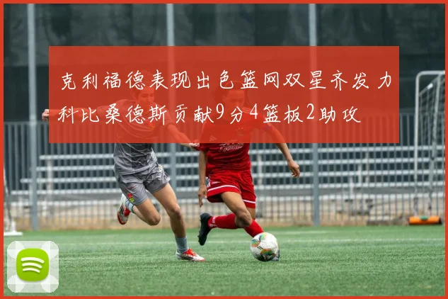 克利福德表现出色篮网双星齐发力科比桑德斯贡献9分4篮板2助攻