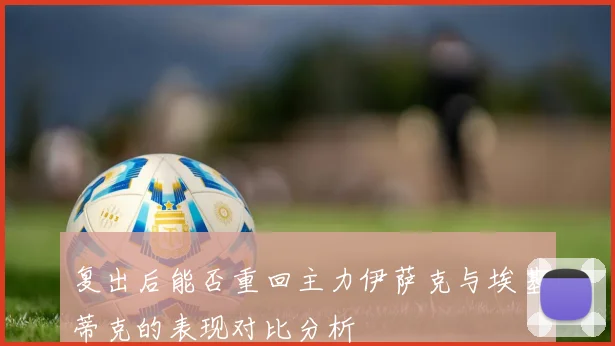 复出后能否重回主力伊萨克与埃基蒂克的表现对比分析