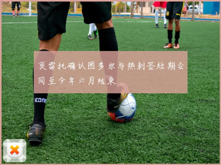 莫雷托确认图多尔与热刺签短期合同至今年六月结束