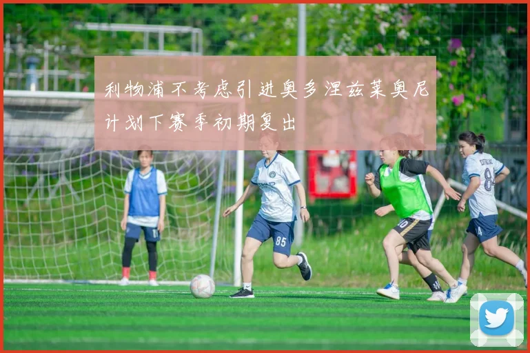 利物浦不考虑引进奥多涅兹莱奥尼计划下赛季初期复出