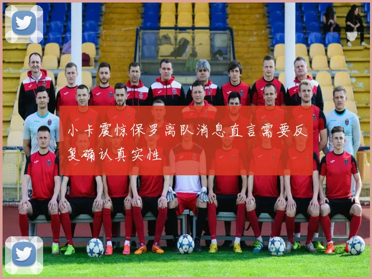 小卡震惊保罗离队消息直言需要反复确认真实性