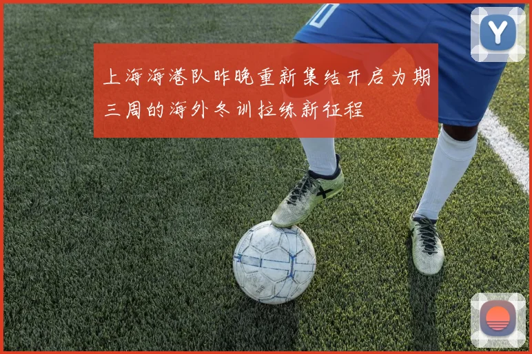 上海海港队昨晚重新集结开启为期三周的海外冬训拉练新征程