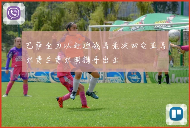 巴萨全力以赴迎战马竞次回合亚马尔费兰费尔明携手出击