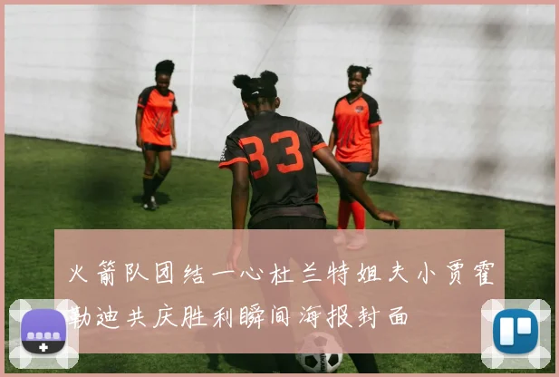 火箭队团结一心杜兰特姐夫小贾霍勒迪共庆胜利瞬间海报封面